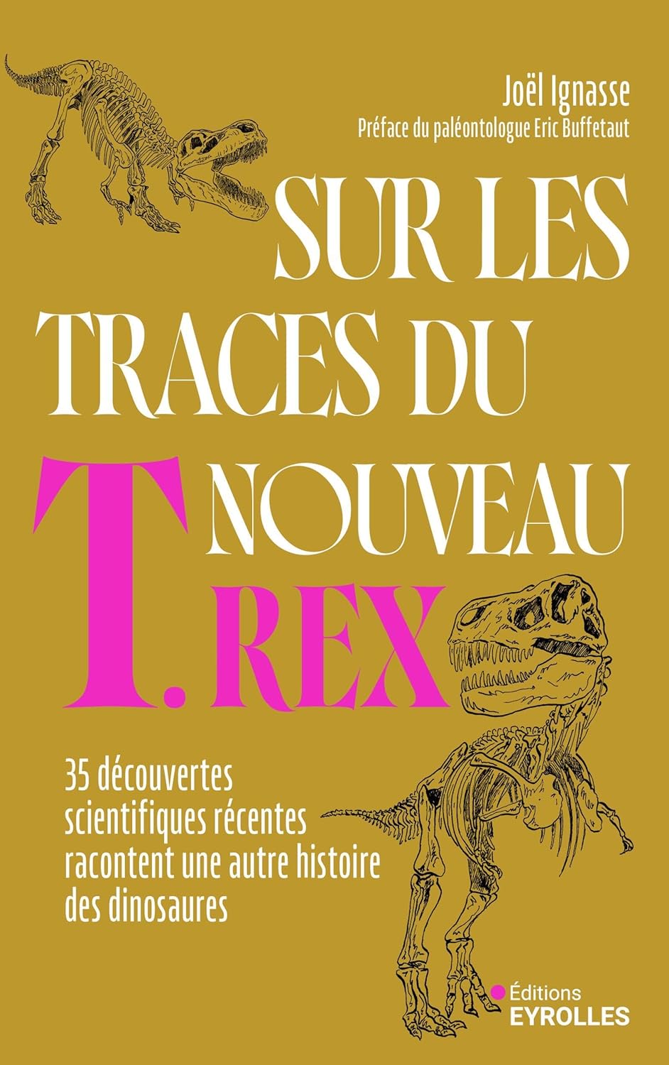 Sur les traces du nouveau T.rex 35 découvertes scientifiques récentes racontent une autre histoire des dinosaures. Par Joël IGNASSE
